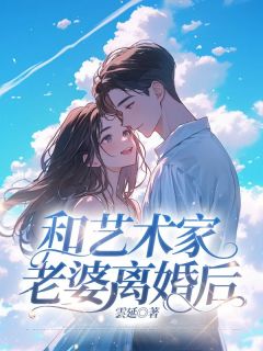 和艺术家老婆离婚后宋知明陈若梦 和艺术家老婆离婚后小说免费阅读