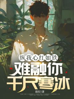 《纵我心红如铁,难融你千尺寒冰》完结版精彩阅读 《纵我心红如铁,难融你千尺寒冰》最新章节列表