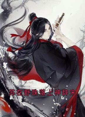 《苏在野珠落上神辞宋》小说章节列表免费试读 苏在野珠落小说阅读