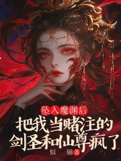 坠入魔渊后,把我当赌注的剑圣和仙尊疯了
