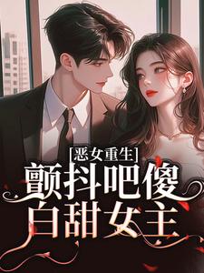 恶女重生,颤抖吧傻白甜女主!