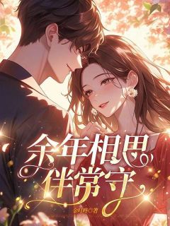 《余年相思伴常守》小说全文在线阅读 《余年相思伴常守》最新章节列表