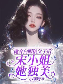 抛弃白眼狼父子后,宋小姐她独美