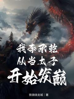 《我李承乾，从当太子开始发癫！》小说全集免费免费试读（李旭李承乾）