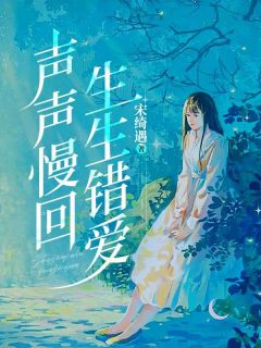 声声慢回生生错爱by宋绮遇 沈声声姜宴回在线阅读