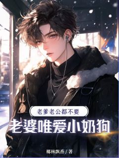 老爹老公都不要,老婆唯爱小奶狗