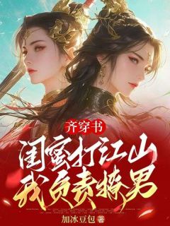 齐穿书:闺蜜打江山,我负责撩男