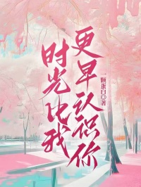 《时光比我更早认识你》完结版免费试读 《时光比我更早认识你》最新章节列表