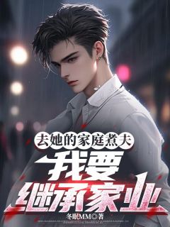 去她的家庭煮夫,我要继承家业