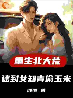 重生北大荒,逮到女知青偷玉米