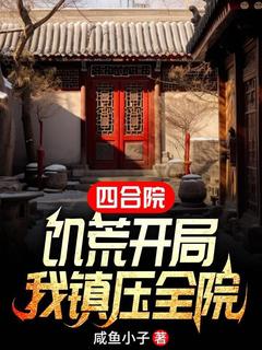 四合院：饥荒开局，我镇压全院李学武秦淮茹小说精彩章节在线阅读