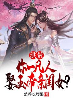 洪荒:你一凡人娶玉帝亲闺女?