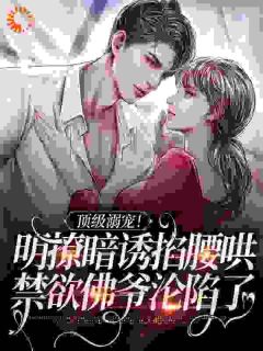 顶级溺宠!明撩暗诱掐腰哄,禁欲佛爷沦陷了