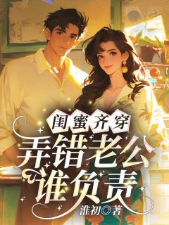 闺蜜齐穿,弄错老公谁负责?