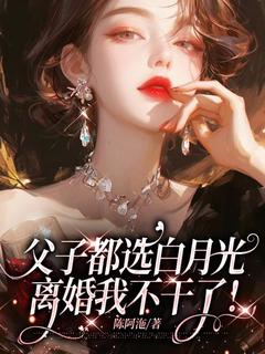 父子都选白月光,离婚我不干了!