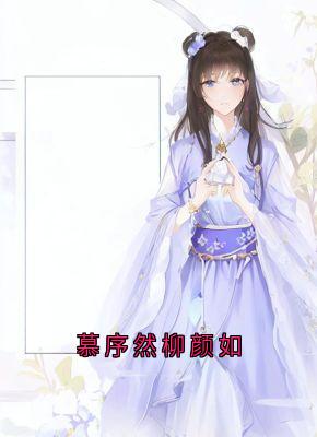 《慕序然柳颜如》慕序然柳颜如章节目录在线试读