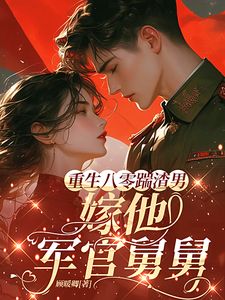 重生八零踹渣男，嫁他军官舅舅by顾暖卿 阮清秦野阅读全文