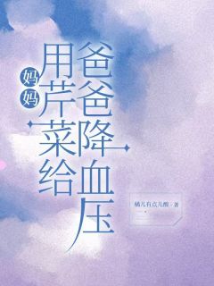 《妈妈用芹菜给爸爸降血压》小说全文精彩试读 翠芬林大力林春花小说全文