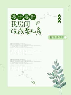 小雨浩宇by打豆豆 嫂子要把我房间改成婴儿房小说全本