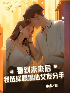 看到未来后我选择跟黑心女友分手小说最新章节免费阅读（完整版未删节）