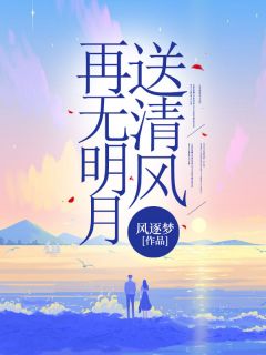 《再无明月送清风》冷月归风清清慕晚晚龙沐沐完结版免费阅读