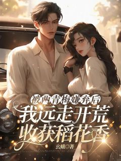 被两青梅嫌弃后，我远走开荒收获稻花香小说试读 连川连海小说全文章节列表