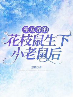 室友养的花枝鼠生下小老鼠后小说全文免费阅读 顾安安苏晴方雅欣章节目录完整版