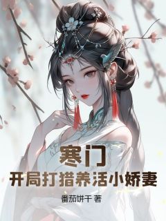《寒门猎户:开局迎娶美娇娘》易小峰朱小樱全文在线试读
