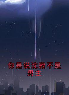 《你是说沈寂不是男主》大结局精彩阅读 《你是说沈寂不是男主》最新章节列表