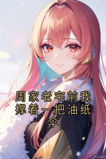 《周家老宅前我撑着一把油纸伞》小说完结版免费阅读 云渺周苍山小说阅读