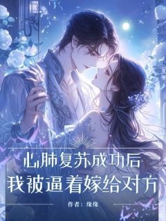 《心肺复苏成功后,我被逼着嫁给对方》小说大结局精彩试读 清露王春花小说阅读