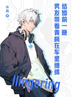 结婚前一晚，男友带着青梅在车里缠绵最新章节 魏耕港花晓语贺卓斐大结局免费在线阅读