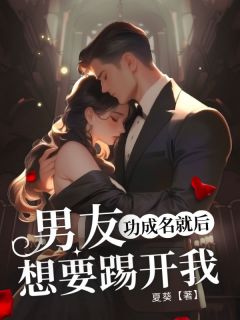 《男友功成名就后,想要踢开我》小说全文精彩阅读 傅子言韩星辰南桑雪小说全文