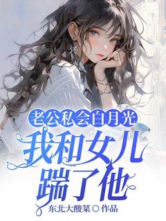 老公私会白月光,我和女儿踹了他