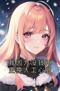 《我因为没钱再更换人工心脏》小说全文在线试读 姜颜苏砚小说阅读