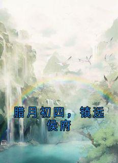 腊月初四,镇远侯府阮娇 腊月初四,镇远侯府在线阅读