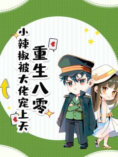 重生八零，小辣椒被大佬宠上天景喜张建军 重生八零，小辣椒被大佬宠上天小说全文阅读