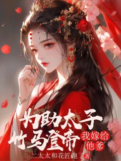为助太子竹马登帝,我嫁给他爹