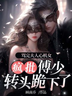 《骂完夫人心机女,疯批傅少转头跪下了》小说全文精彩章节免费试读(颜欢傅临渊)