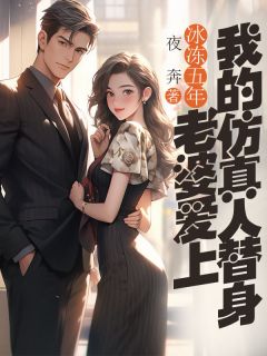《冰冻五年,老婆爱上我的仿真人替身》大结局精彩阅读 《冰冻五年,老婆爱上我的仿真人替身》最新章节列表