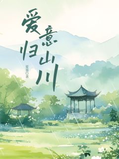 《爱意归山川》小说全文免费阅读 《爱意归山川》最新章节目录