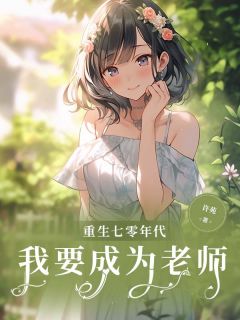 重生七零年代我要成为老师最新章节免费阅读（完整版未删节）