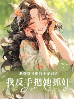 《恶婆婆刁难我不守妇道,我反手把她抓奸!》大结局免费阅读 《恶婆婆刁难我不守妇道,我反手把她抓奸!》最新章节列表