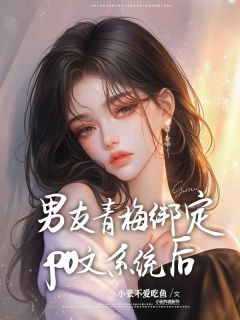 《男友青梅绑定po文系统后》完结版精彩试读 《男友青梅绑定po文系统后》最新章节目录