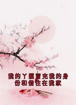 《我的丫鬟冒充我的身份和借住在我家》完结版精彩试读 《我的丫鬟冒充我的身份和借住在我家》最新章节列表