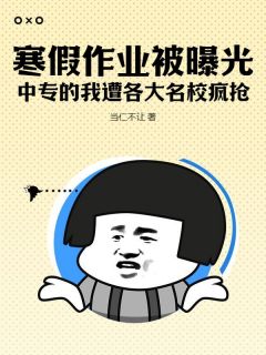 《寒假作业被曝光,中专的我遭各大名校疯抢!》完结版免费试读 《寒假作业被曝光,中专的我遭各大名校疯抢!》最新章节目录