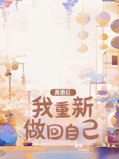 《离婚后,我重新做回自己》大结局精彩试读 《离婚后,我重新做回自己》最新章节列表