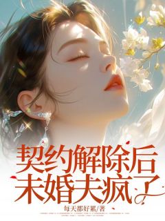 契约解除后未婚夫疯了完整版 卫洁茹魏安林全章节阅读