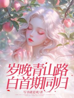 《岁晚青山路，白首期同归》林若周叶寒全本在线阅读
