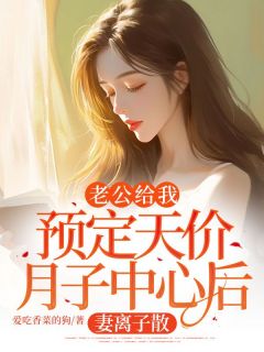 《老公给我预定天价月子中心后,妻离子散》小说章节列表精彩阅读 林佳王放小说全文